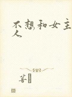 不想和女主抢男人