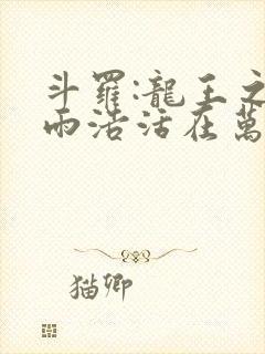 斗罗:龙王之霍雨浩活在万年后笔趣阁在线