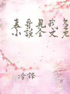 表哥见我多妩媚小说全文免费阅读笔趣阁