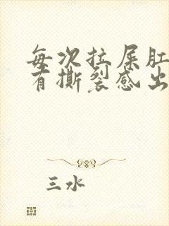 每次拉屎肛门疼有撕裂感出血怎么办