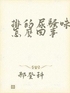 排的尿骚味重是怎么回事