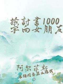 检讨书1000字向女朋友道歉