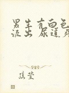 男生有白色液体流出 尿道疼痛