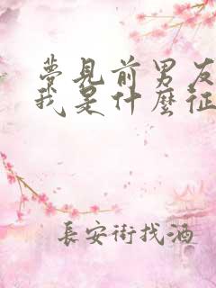 梦见前男友来找我是什么征兆