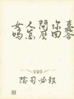 女人问你喜欢她吗怎么回答