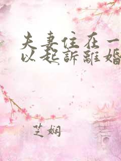 夫妻住在一起可以起诉离婚吗