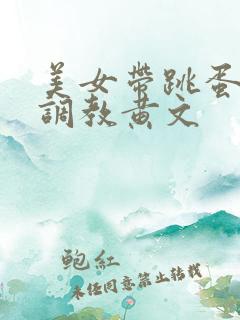 美女带跳蛋乳夹调教黄文