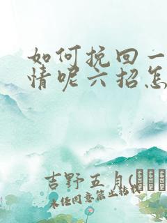 如何挽回一段感情呢六招怎么挽回感情