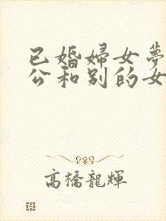 已婚妇女梦到老公和别的女人暧昧