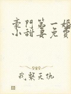 豪门第一婚吻安小甜妻免费阅读全文