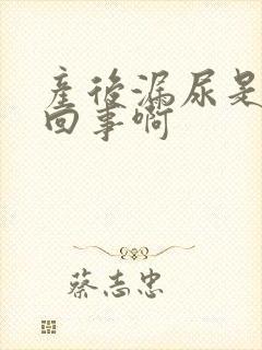 产后漏尿是怎么回事啊