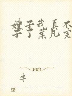 嫂子我真不是傻子了叶凡完全版