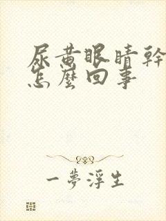 尿黄眼睛干涩累怎么回事