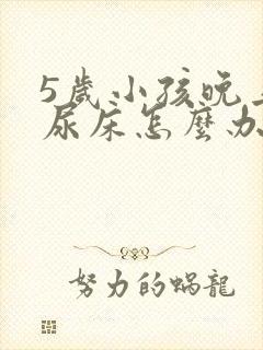 5岁小孩晚上老尿床怎么办