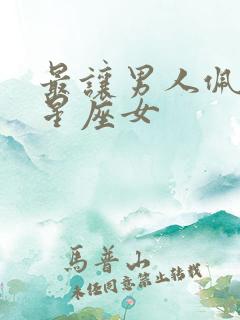 最让男人佩服的星座女