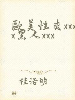 欧美性爽xxxx黑人xxx