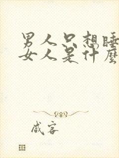 男人只想睡一个女人是什么心理