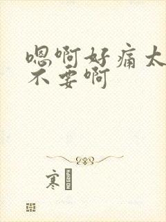 嗯啊好痛太深了不要啊