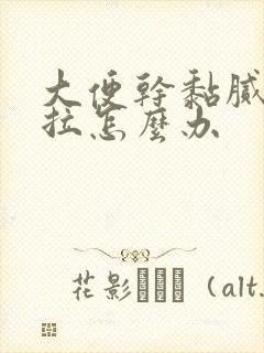 大便干黏腻不好拉怎么办