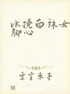 vk挠白袜女生脚心