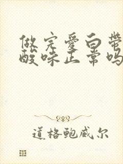 做完爱白带有点酸味正常吗