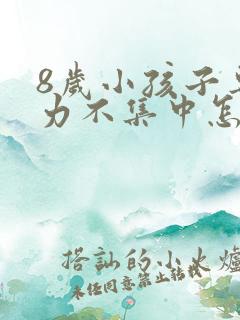 8岁小孩子专注力不集中怎么办