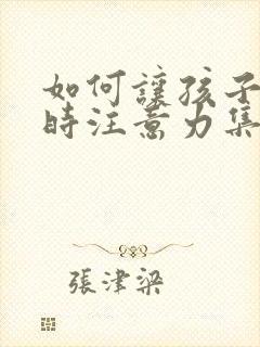 如何让孩子上课时注意力集中