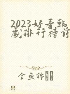 2023好看韩剧排行榜前十名