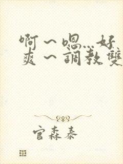 啊~嗯...好爽~调教双性主仆后宫