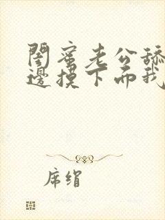 闺蜜老公舔我下边摸下面我舔