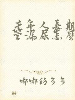 老年人长期插尿管漏尿怎么办