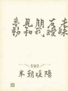 梦见朋友老婆主动和我暧昧