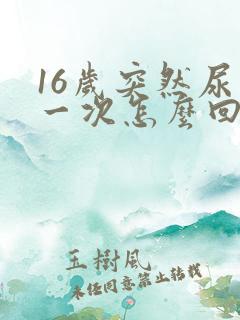 16岁突然尿床一次怎么回事