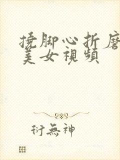 挠脚心折磨光脚美女视频