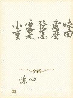 小便发黄味道很重是怎么回事