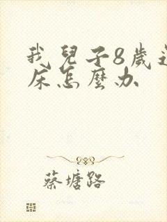 我儿子8岁还尿床怎么办