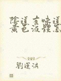 阴道有味道还有黄色液体怎么回事