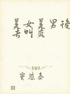 美女美男后插进去叫爽