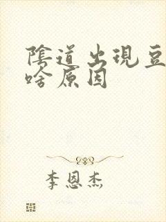 阴道出现豆腐渣啥原因