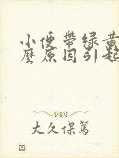 小便带绿黄是什么原因引起的