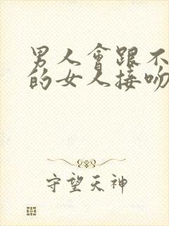 男人会跟不喜欢的女人接吻吗