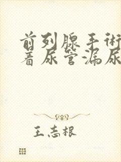 前列腺手术后插着尿管漏尿