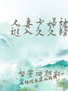 人妻少妇被猛烈进入久久精品