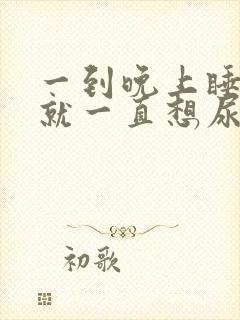 一到晚上睡觉前就一直想尿