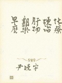 早期肝硬化用什么药物治疗最好