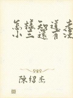 怎样知道老公和小三还有没有联系