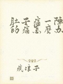 肚子痛一阵一阵的痛怎么办