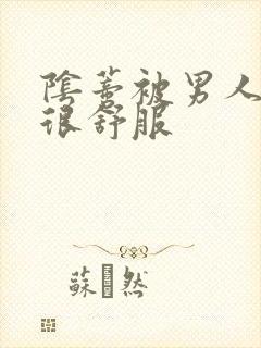 阴蒂被男人舔的很舒服