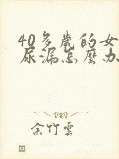 40多岁的女人尿漏怎么办