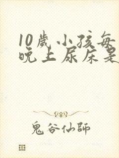 10岁小孩每天晚上尿床是什么原因